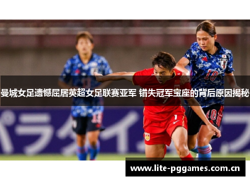 曼城女足遗憾屈居英超女足联赛亚军 错失冠军宝座的背后原因揭秘